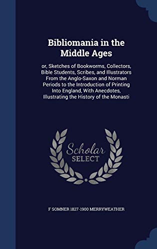 9781340336196: Bibliomania in the Middle Ages: Or, Sketches of Bookworms, Collectors, Bible Students, Scribes, and Illustrators from the Anglo-Saxon and Norman ... Illustrating the History of the Monasti