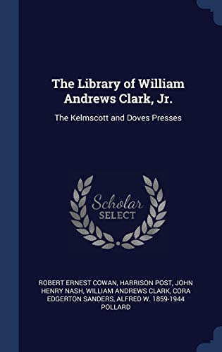 The Library of William Andrews Clark, Jr.: The Kelmscott and Doves Presses - Cowan, Robert Ernest|Post, Harrison|Nash, John Henry