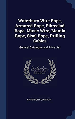 Stock image for Waterbury Wire Rope, Armored Rope, Fibreclad Rope, Music Wire, Manila Rope, Sisal Rope, Drilling Cables: General Catalogue and Price List for sale by Lucky's Textbooks