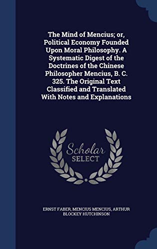 9781340352356: The Mind of Mencius; or, Political Economy Founded Upon Moral Philosophy. A Systematic Digest of the Doctrines of the Chinese Philosopher Mencius, B. ... and Translated With Notes and Explanations