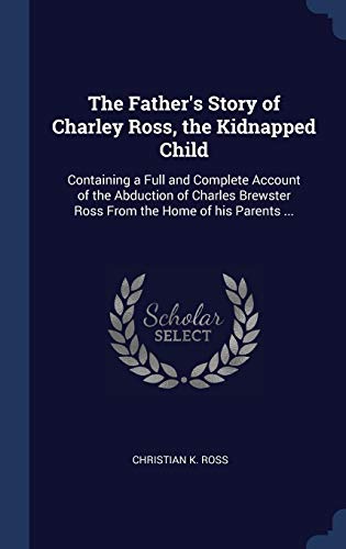 9781340370176: The Father's Story of Charley Ross, the Kidnapped Child: Containing a Full and Complete Account of the Abduction of Charles Brewster Ross From the Home of his Parents ...