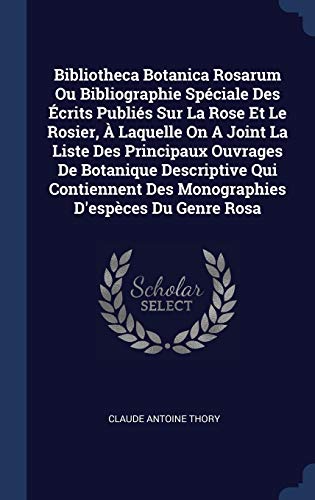 Stock image for Bibliotheca Botanica Rosarum Ou Bibliographie Sp� ¿½ciale Des � ¿½crits Publi� ¿½s Sur La Rose Et Le Rosier, � ¿½ Laquelle On A Joint La Liste Des Principaux Ouvr for sale by GreatBookPrices