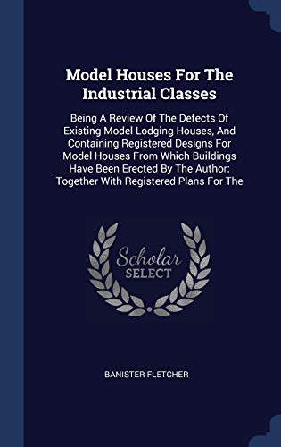 9781340410926: Model Houses For The Industrial Classes: Being A Review Of The Defects Of Existing Model Lodging Houses, And Containing Registered Designs For Model ... Together With Registered Plans For The
