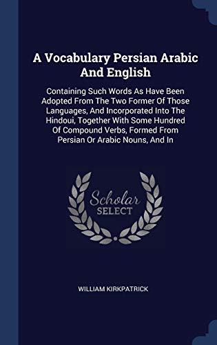 9781340411244: A Vocabulary Persian Arabic And English: Containing Such Words As Have Been Adopted From The Two Former Of Those Languages, And Incorporated Into The ... Formed From Persian Or Arabic Nouns, And In