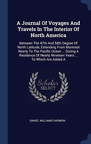 9781340414115: A Journal Of Voyages And Travels In The Interior Of North America: Between The 47th And 58th Degree Of North Latitude, Extending From Montreal Nearly ... Nineteen Years ... To Which Are Added A
