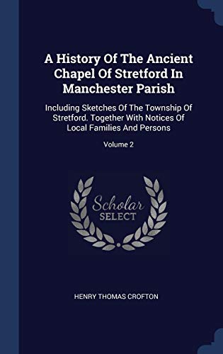 9781340414153: A History Of The Ancient Chapel Of Stretford In Manchester Parish: Including Sketches Of The Township Of Stretford. Together With Notices Of Local Families And Persons; Volume 2