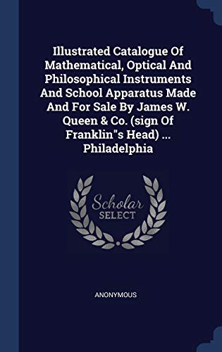 9781340416577: Illustrated Catalogue Of Mathematical, Optical And Philosophical Instruments And School Apparatus Made And For Sale By James W. Queen & Co. (sign Of Franklin