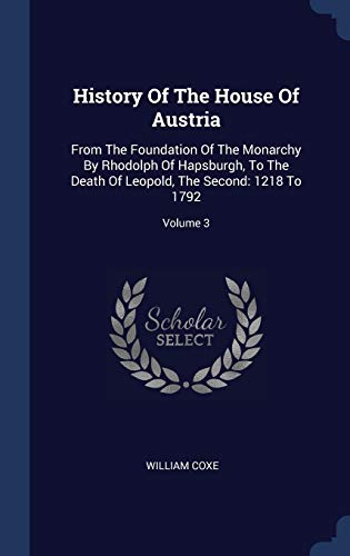 9781340418991: History Of The House Of Austria: From The Foundation Of The Monarchy By Rhodolph Of Hapsburgh, To The Death Of Leopold, The Second: 1218 To 1792; Volume 3