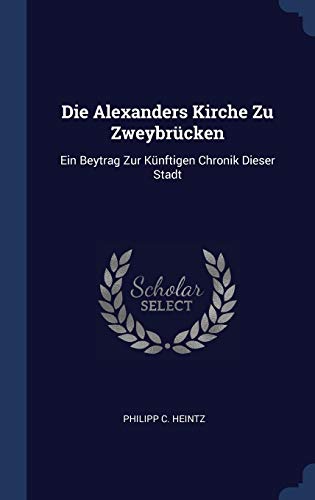 9781340424862: Die Alexanders Kirche Zu Zweybrcken: Ein Beytrag Zur Knftigen Chronik Dieser Stadt
