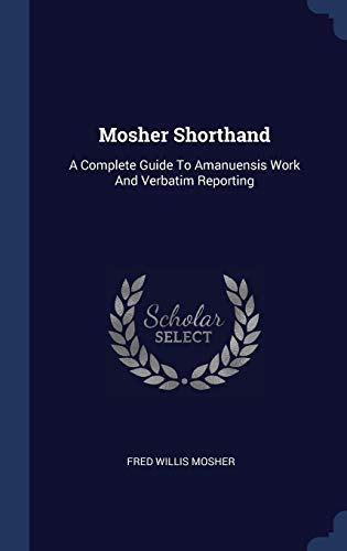 9781340439064: Mosher Shorthand: A Complete Guide To Amanuensis Work And Verbatim Reporting