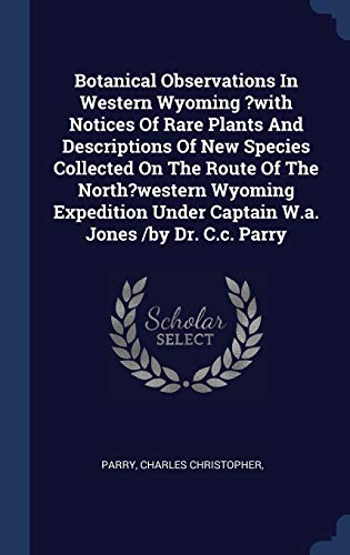 9781340444594: Botanical Observations In Western Wyoming ?with Notices Of Rare Plants And Descriptions Of New Species Collected On The Route Of The North?western ... Under Captain W.a. Jones /by Dr. C.c. Parry