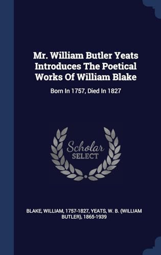 9781340446260: Mr. William Butler Yeats Introduces The Poetical Works Of William Blake: Born In 1757, Died In 1827