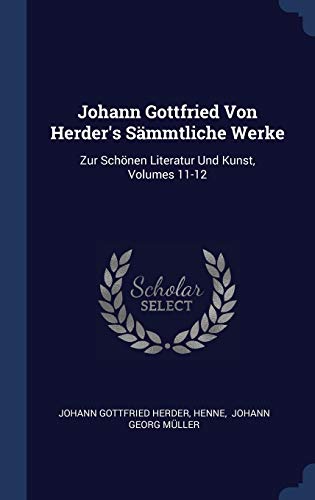 9781340455125: Johann Gottfried Von Herder's Smmtliche Werke: Zur Schnen Literatur Und Kunst, Volumes 11-12