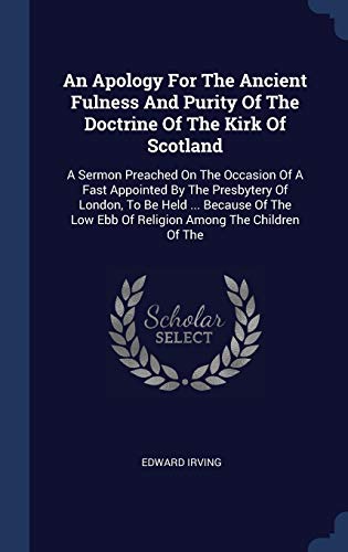 9781340461676: An Apology For The Ancient Fulness And Purity Of The Doctrine Of The Kirk Of Scotland: A Sermon Preached On The Occasion Of A Fast Appointed By The ... Low Ebb Of Religion Among The Children Of The