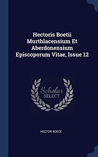9781340488611: Hectoris Boetii Murthlacensium Et Aberdonensium Episcoporum Vitae, Issue 12