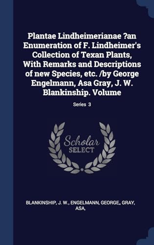 9781340493783: Plantae Lindheimerianae ?an Enumeration of F. Lindheimer's Collection of Texan Plants, With Remarks and Descriptions of new Species, etc. /by George ... Gray, J. W. Blankinship. Volume; Series 3