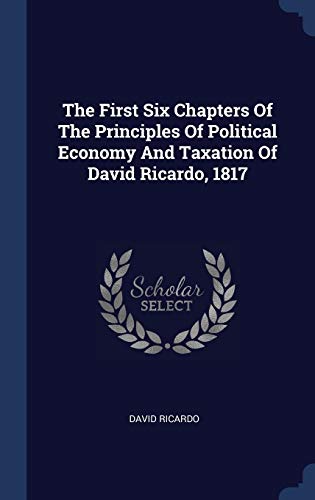 Stock image for The First Six Chapters Of The Principles Of Political Economy And Taxation Of David Ricardo, 1817 for sale by Books Puddle