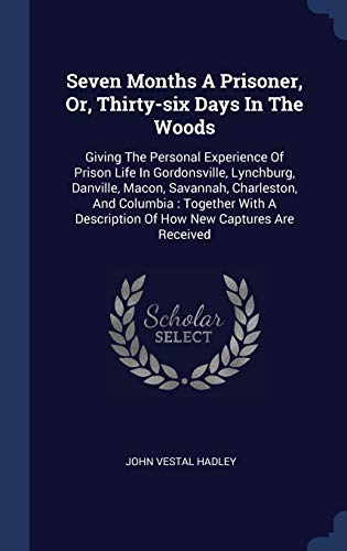 Stock image for Seven Months A Prisoner, Or, Thirty-six Days In The Woods: Giving The Personal Experience Of Prison Life In Gordonsville, Lynchburg, Danville, Macon, . Description Of How New Captures Are Received for sale by ALLBOOKS1
