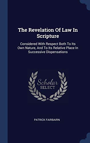 9781340507169: The Revelation Of Law In Scripture: Considered With Respect Both To Its Own Nature, And To Its Relative Place In Successive Dispensations
