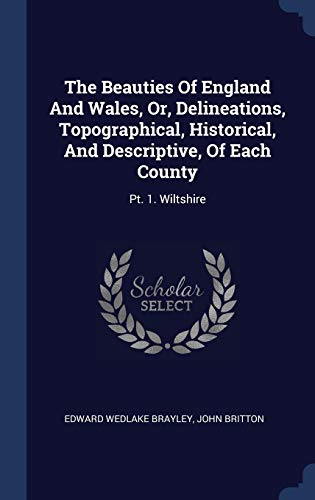 9781340519780: The Beauties Of England And Wales, Or, Delineations, Topographical, Historical, And Descriptive, Of Each County: Pt. 1. Wiltshire