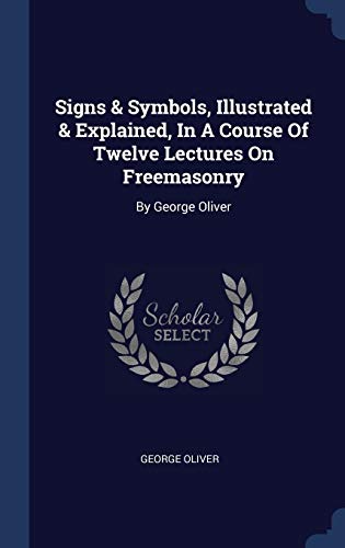 9781340524180: Signs & Symbols, Illustrated & Explained, In A Course Of Twelve Lectures On Freemasonry: By George Oliver
