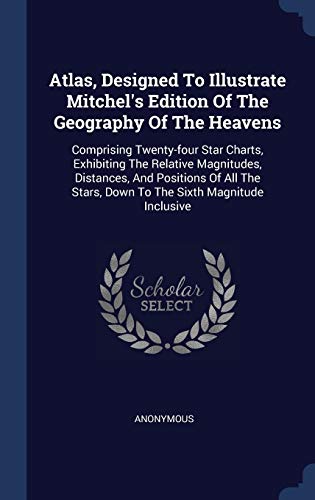 9781340525613: Atlas, Designed To Illustrate Mitchel's Edition Of The Geography Of The Heavens: Comprising Twenty-four Star Charts, Exhibiting The Relative ... Stars, Down To The Sixth Magnitude Inclusive