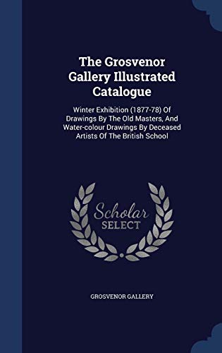 9781340535551: The Grosvenor Gallery Illustrated Catalogue: Winter Exhibition (1877-78) Of Drawings By The Old Masters, And Water-colour Drawings By Deceased Artists Of The British School