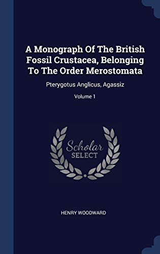 9781340540463: A Monograph Of The British Fossil Crustacea, Belonging To The Order Merostomata: Pterygotus Anglicus, Agassiz; Volume 1
