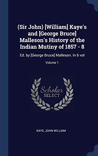 9781340548872: (Sir John) [William] Kaye's and [George Bruce] Malleson's History of the Indian Mutiny of 1857 - 8: Ed. by [George Bruce] Malleson. In 6 vol; Volume 1