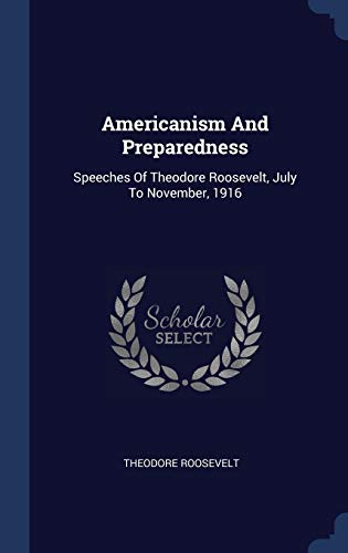 9781340557898: Americanism And Preparedness: Speeches Of Theodore Roosevelt, July To November, 1916