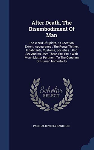 9781340558024: After Death, The Disembodiment Of Man: The World Of Spirits, Its Location, Extent, Appearance : The Route Thither, Inhabitants, Customs, Societies : ... To The Question Of Human Immortality