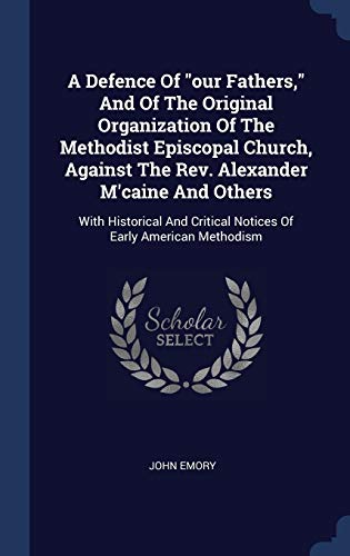 9781340559632: A Defence Of "our Fathers," And Of The Original Organization Of The Methodist Episcopal Church, Against The Rev. Alexander M'caine And Others: With ... Critical Notices Of Early American Methodism