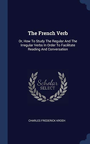 9781340560423: The French Verb: Or, How To Study The Regular And The Irregular Verbs In Order To Facilitate Reading And Conversation