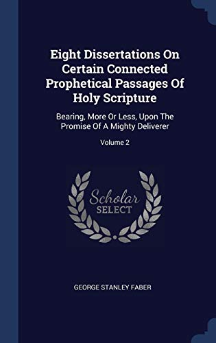 9781340564544: Eight Dissertations On Certain Connected Prophetical Passages Of Holy Scripture: Bearing, More Or Less, Upon The Promise Of A Mighty Deliverer; Volume 2