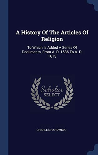 9781340567125: A History Of The Articles Of Religion: To Which Is Added A Series Of Documents, From A. D. 1536 To A. D. 1615