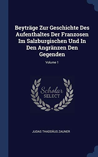 9781340570583: Beytrge Zur Geschichte Des Aufenthaltes Der Franzosen Im Salzburgischen Und In Den Angrnzen Den Gegenden; Volume 1