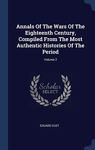 9781340576332: Annals Of The Wars Of The Eighteenth Century, Compiled From The Most Authentic Histories Of The Period; Volume 2
