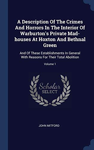 9781340580476: A Description Of The Crimes And Horrors In The Interior Of Warburton's Private Mad-houses At Hoxton And Bethnal Green: And Of These Establishments In ... Reasons For Their Total Abolition; Volume 1