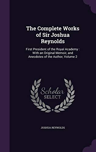 9781340586768: The Complete Works of Sir Joshua Reynolds: First President of the Royal Academy : With an Original Memoir, and Anecdotes of the Author, Volume 2