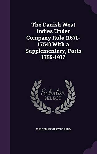 The Danish West Indies Under Company Rule (1671-1754) with a Supplementary, Parts 1755-1917 (Hardback) - Waldemar Westergaard