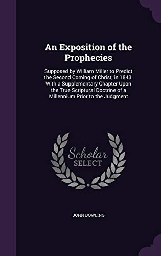 9781340598662: An Exposition of the Prophecies: Supposed by William Miller to Predict the Second Coming of Christ, in 1843. With a Supplementary Chapter Upon the ... of a Millennium Prior to the Judgment