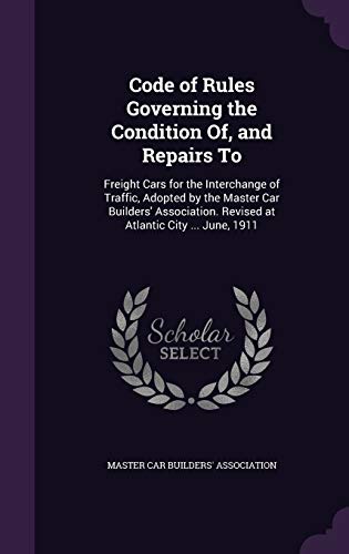 9781340613815: Code of Rules Governing the Condition Of, and Repairs To: Freight Cars for the Interchange of Traffic, Adopted by the Master Car Builders' Association. Revised at Atlantic City ... June, 1911