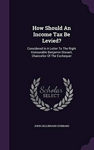 9781340624286: How Should an Income Tax Be Levied?: Considered in a Letter to the Right Honourable Benjamin Disraeli, Chancellor of the Exchequer