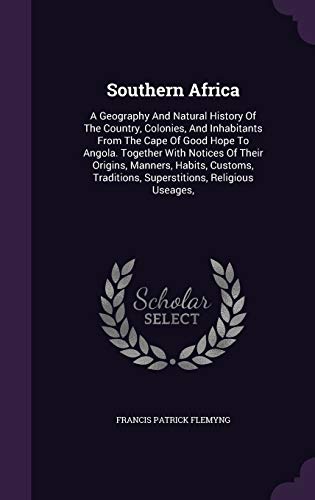9781340626846: Southern Africa: A Geography And Natural History Of The Country, Colonies, And Inhabitants From The Cape Of Good Hope To Angola. Together With Notices ... Traditions, Superstitions, Religious Useages,