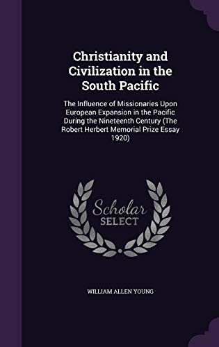 Christianity and Civilization in the South Pacific: The Influence of Missionaries Upon European Expansion in the Pacific During the Nineteenth Century (the Robert Herbert Memorial Prize Essay 1920) (Hardback)