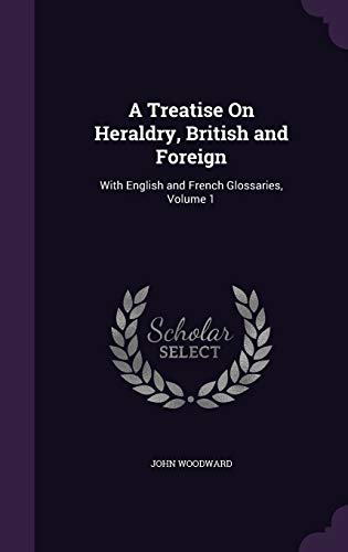 A Treatise on Heraldry, British and Foreign: With English and French Glossaries, Volume 1 (Hardback) - John Woodward