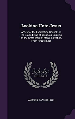 9781340663827: Looking Unto Jesus: A View of the Everlasting Gospel ; or, the Soul's Eying of Jesus, as Carrying on the Great Work of Man's Salvation, From First to Last