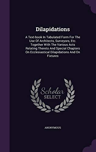 9781340676759: Dilapidations: A Text-book In Tabulated Form For The Use Of Architects, Surveyors, Etc. Together With The Various Acts Relating Thereto And Special ... Ecclesiastical Dilapidations And On Fixtures