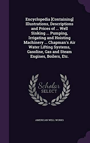 9781340681609: Encyclopedia [Containing] Illustrations, Descriptions and Prices of ... Well Sinking ... Pumping, Irrigating and Hoisting Machinery ... Chapman's Air ... Gas and Steam Engines, Boilers, Etc.