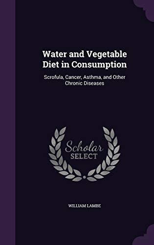 9781340695163: Water and Vegetable Diet in Consumption: Scrofula, Cancer, Asthma, and Other Chronic Diseases